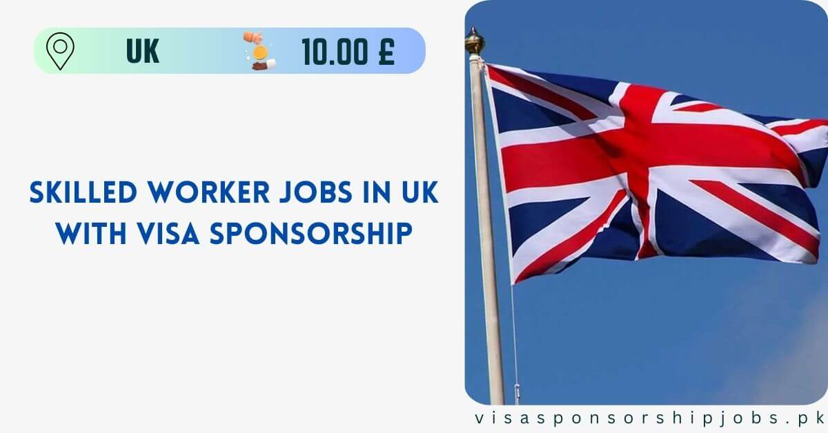 Skilled Worker Jobs in UK with Visa Sponsorship